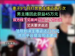 妻子巨额打赏男主播并约会，丈夫诉至法院，判决主播返还22万元
