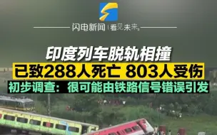 印度列车脱轨相撞 已致288人死亡 803人受伤 初步调查报告：很可能是由铁路信号错误引发的