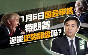 王帆：1月6日国会审核，特朗普还能逆势翻盘吗？