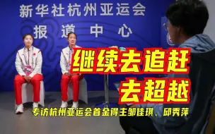 继续去追赶去超越——专访杭州亚运会首金得主邹佳琪、邱秀萍