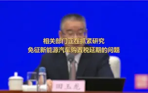 相关部门正在抓紧研究免征新能源汽车购置税延期的问题