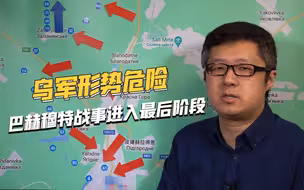 血战数月，巴赫穆特战事进入最后阶段，乌军形势岌岌可危