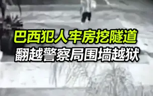 巴西9名犯人在牢房挖隧道 凌晨翻越警察局围墙越狱