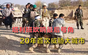20年来首次！塔利班威胁大城市，阿富汗局势迎来决定性转折点