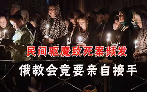 民间驱魔屡致死，俄罗斯教会急了：专业的事请留给专业人来做