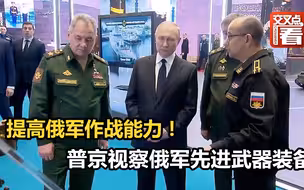 提高俄军作战能力！普京视察俄军先进武器装备
