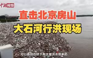 直击北京房山大石河行洪现场：水位暴涨 多处出现险情