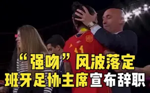 “强吻”风波落定，西班牙足协主席宣布辞职