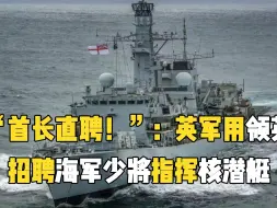 “首长直聘！”：英军用领英招聘海军少将指挥核潜艇