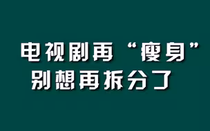 电视剧再“瘦身”，别想再拆分了。