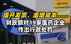虚开发票、虚增成本……财政部对19家医药企业作出行政处罚