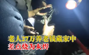 老人27万养老钱藏家中差点烧毁，消防员火灾现场逐层挖掘找回