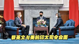 蔡英文与美前印太司令会面，外交部正告美方！
