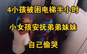 4小孩被困电梯半小时，小女孩分别安抚弟弟妹妹后，自己偷偷哭泣