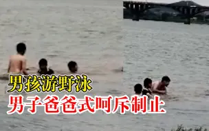 男孩野泳男子爸爸式呵斥制止：为传播正能量，不希望他们出危险