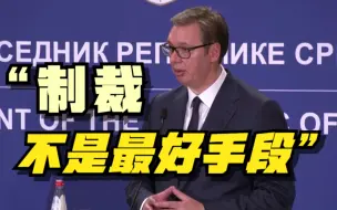 武契奇：制裁不是解决当前俄乌问题的最好手段