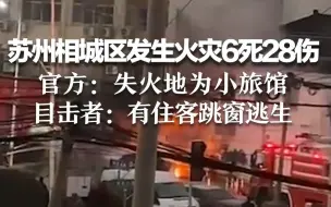 苏州相城区发生火灾6死28伤 官方：失火地为小旅馆 目击者：听到呼救，有住客跳窗逃生