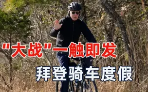 “大战”一触即发，拜登却在蹬自行车，美国为啥这么淡定？