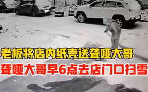 好心老板将店内纸壳送聋哑大哥，聋哑大哥早上6点去店门口扫雪