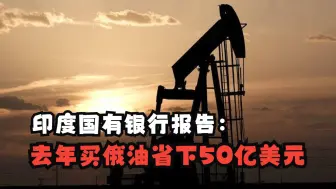 印度国有银行报告：去年买俄油省下50亿美元