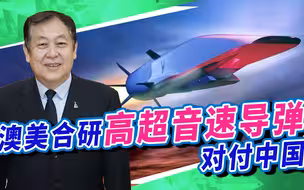 澳大利亚花巨资与美国合研高超音速导弹，走上武力对抗中国的道路！