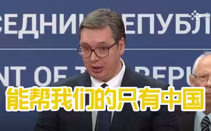 【塞尔维亚总统】唯一能帮助我们的只有中国！