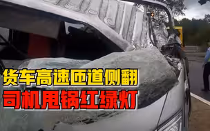 货车高速匝道侧翻司机甩锅红绿灯，交警：装货不规范，拐弯未减速