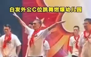 白发外公C位跳舞燃爆幼儿园