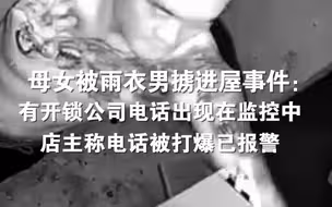 母女被雨衣男掳进屋事件：有开锁公司电话出现在监控中，店主称电话被打爆已报警。