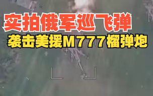 实拍俄军巡飞弹袭击美援M777榴弹炮