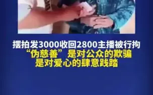 摆拍发3000收回2800主播被行拘，伪慈善是对爱心的肆意践踏