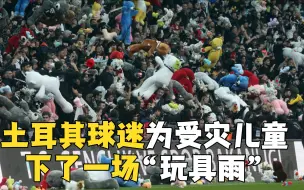 暖心！土耳其球迷为地震受灾儿童下了一场“毛绒玩具雨”