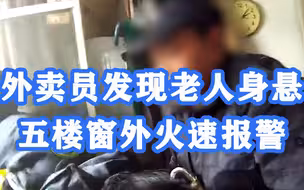 感谢你的机敏！外卖员发现老人身悬五楼窗外火速报警，救下一命