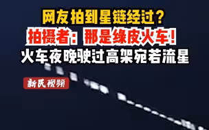 网友拍到星链经过？ 拍摄者：那是绿皮火车！火车夜晚驶过高架宛若流星