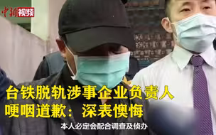台铁脱轨涉事企业负责人哽咽道歉：深表懊悔
