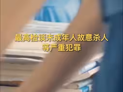 对未成年人实施故意杀人等严重犯罪，最高检表态！