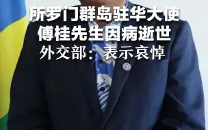 所罗门群岛驻华大使傅桂先生因病逝世，外交部：表示哀悼