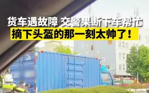 摘下头盔那刻太帅了 货车遇故障交警果断下车帮忙
