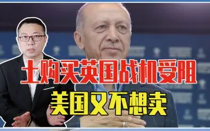 购买英国战机受阻，美国又不想卖，土耳其进退无门，尽看西方脸色