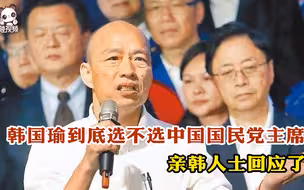 韩国瑜到底选不选中国国民党主席 亲韩人士回应了