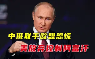 欧盟担心中俄控制阿富汗局势，普京向中国伸橄榄枝，美国彻底怂了