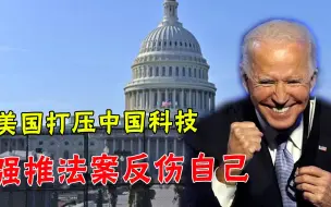 靠一部法案阻碍中国科技？美国还在竭力推动，搞的却是“反美”法