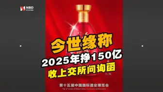今世缘 称到2025年挣150亿收问询函，要求补充目标营收的依据并提示风险
