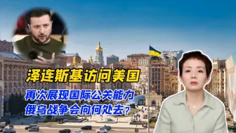 泽连斯基访问美国，再次展现国际公关能力，俄乌战争会向何处去？