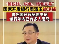 国开行原副行长周清玉，被逮捕！被指搞权色、钱色交易