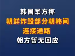 韩国军方称朝鲜炸毁部分朝韩间连接通路 朝方暂无回应
