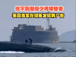 英媒：找不到潜艇少将接替者，英国海军在领英发招聘广告