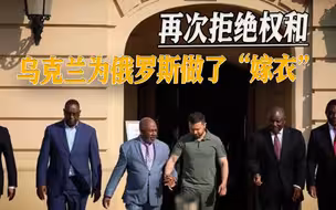 泽连斯基“自断后路”，拒绝非洲劝和团提议，反倒帮了俄罗斯的忙