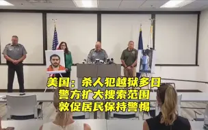 美国：一杀人犯越狱多日 警方敦促居民保持警惕