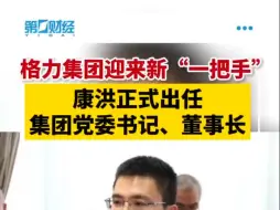 格力集团迎来新“一把手”珠海市政府副秘书长康洪履新格力集团党委书记、董事长